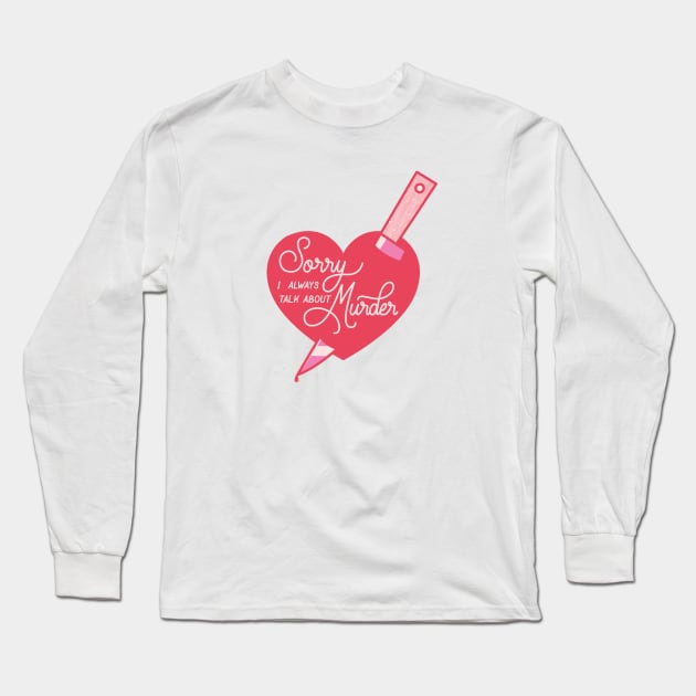 Sorry I Always Talk About Murder Long Sleeve T-Shirt by LoverlyPrints